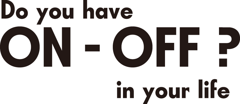 Do you have ON - OFF ? in your life